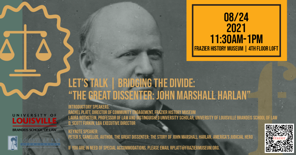 Ad promoting the Canellos lecture on his book. "Let's Talk. Bridging the Divide: "The Great Dissenter: John Marshall Harlan" August 24 2021 1:30 AM to 1 PM Frazier History Museum 4th Floor Loft